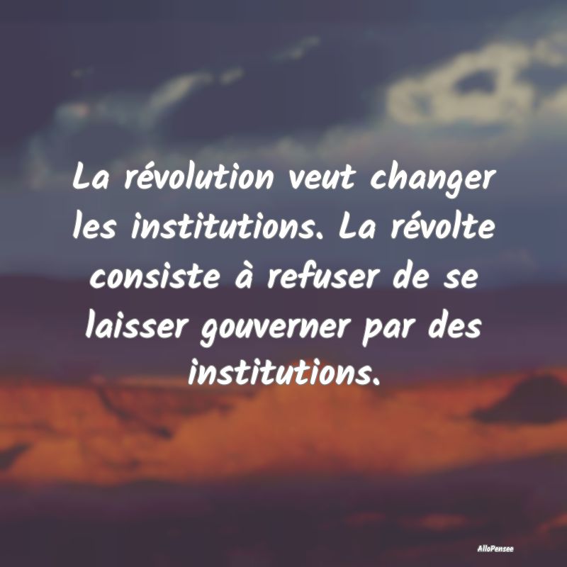 La révolution veut changer les institutions. La r...