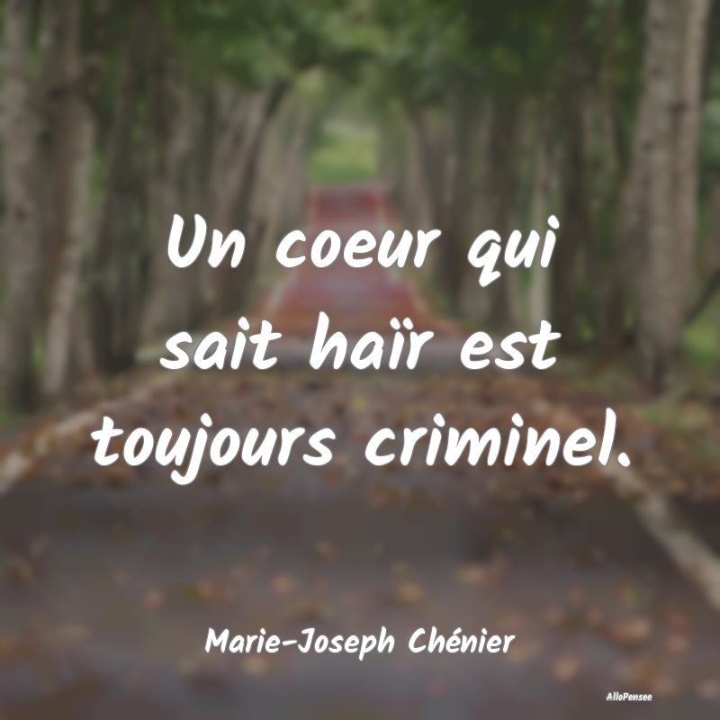 Un coeur qui sait haïr est toujours criminel....