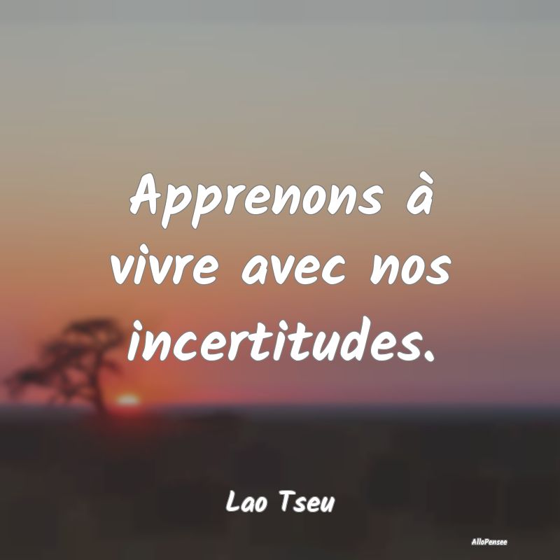 Apprenons à vivre avec nos incertitudes....