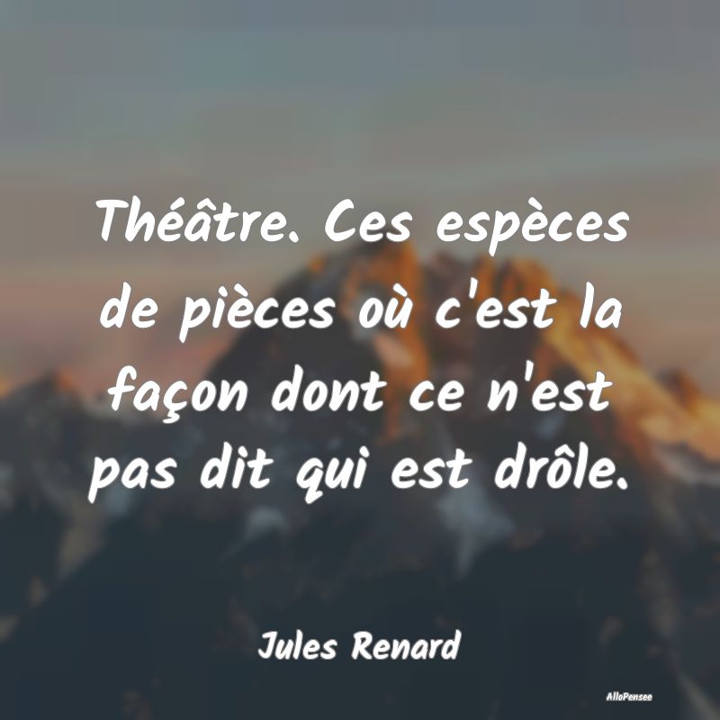 Théâtre. Ces espèces de pièces où c'est la fa...