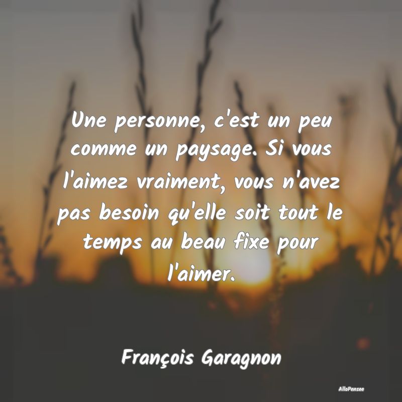 Une personne, c'est un peu comme un paysage. Si vo... Une personne, c'est un peu comme un paysage. Si vo...