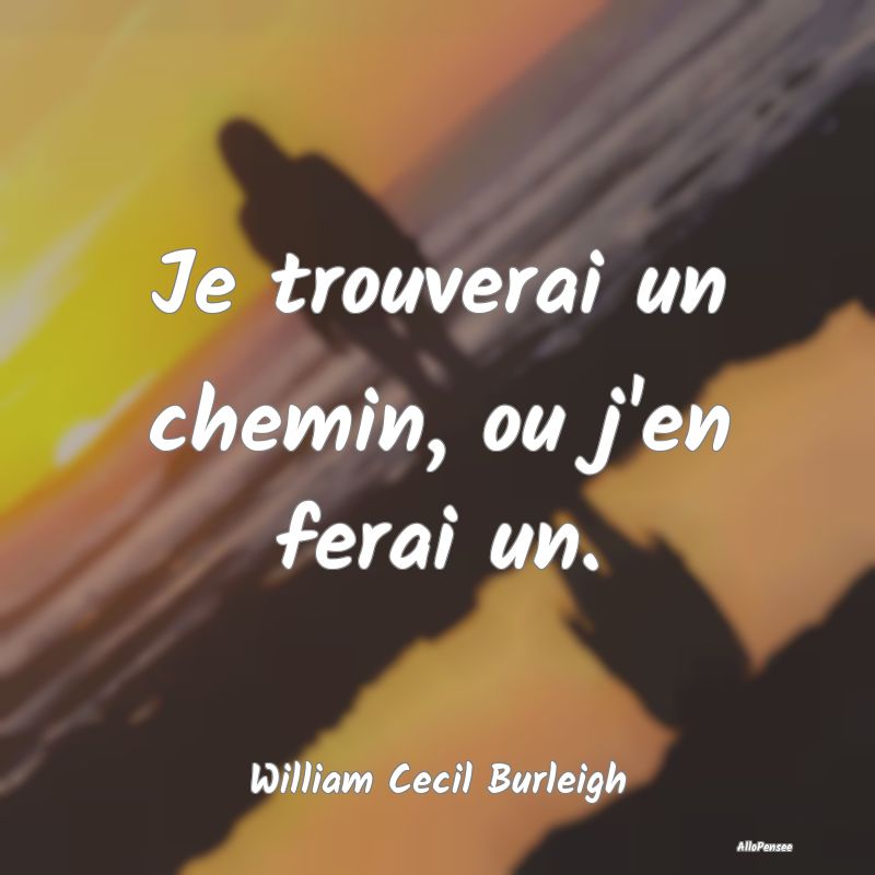 Je trouverai un chemin, ou j'en ferai un....