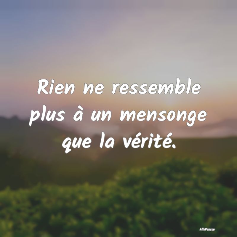 Rien ne ressemble plus à un mensonge que la véri...