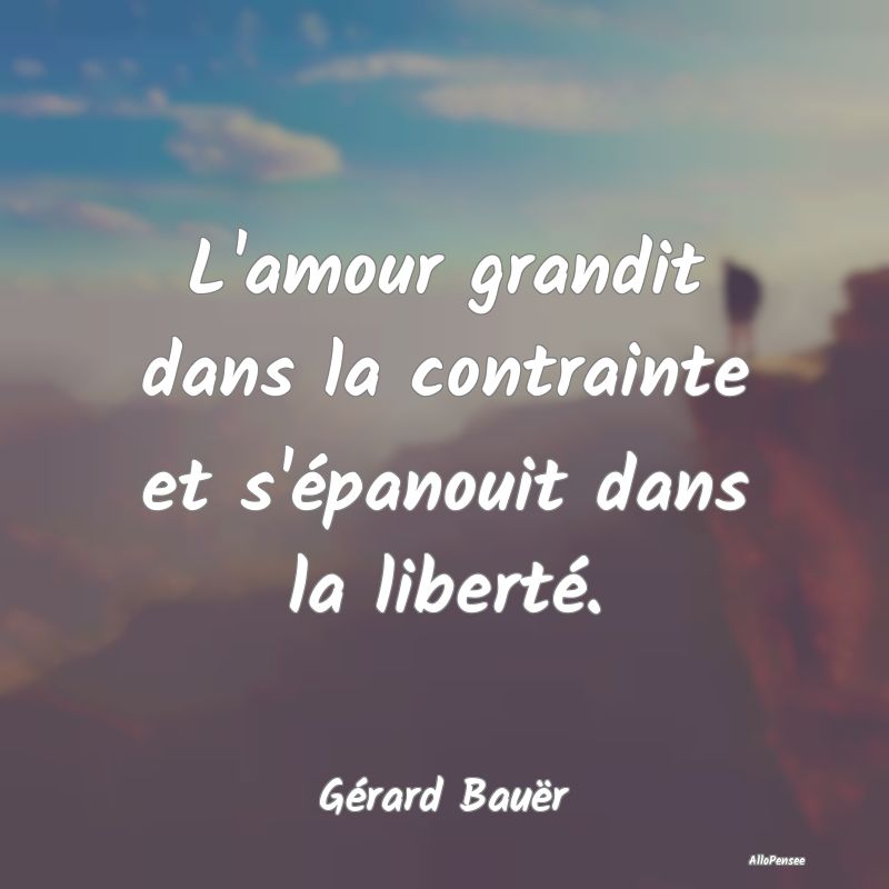 L'amour grandit dans la contrainte et s'épanouit ...