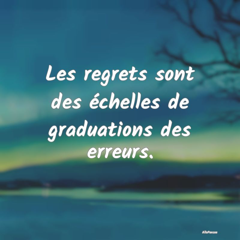 Les regrets sont des échelles de graduations des ...