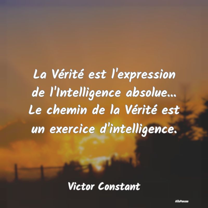 La Vérité est l'expression de l'Intelligence abs...