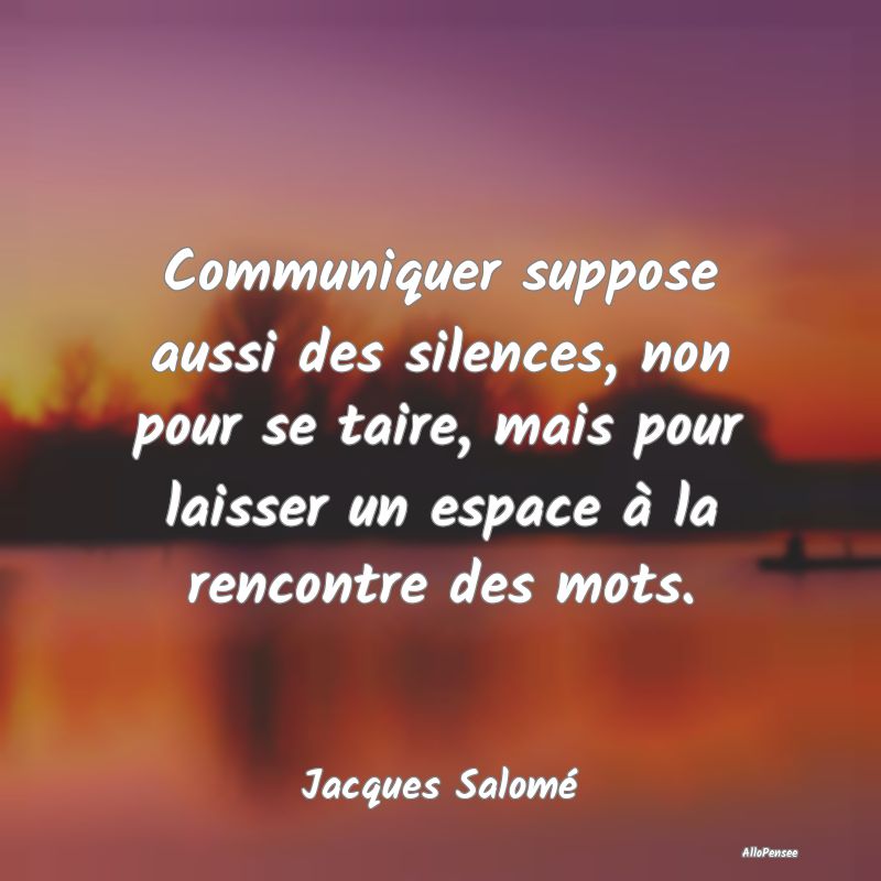 Communiquer suppose aussi des silences, non pour s...