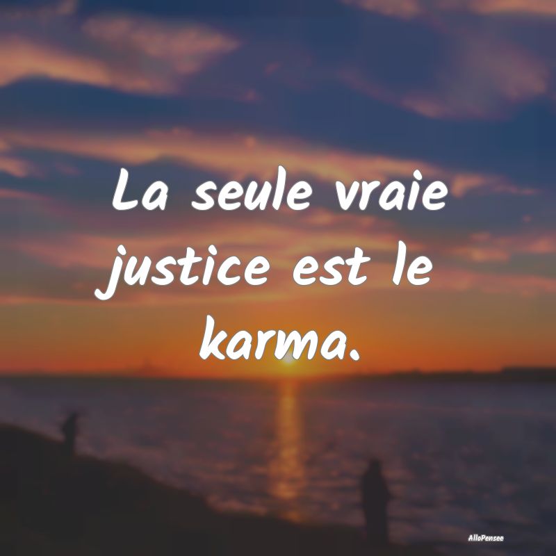 La seule vraie justice est le karma.
...