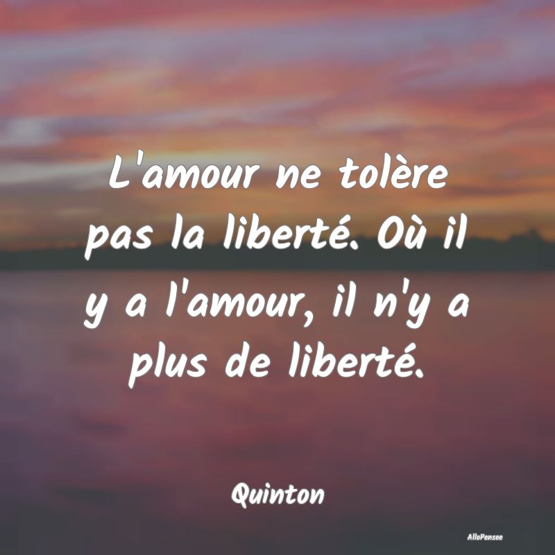 L'amour ne tolère pas la liberté. Où il y a l'a...