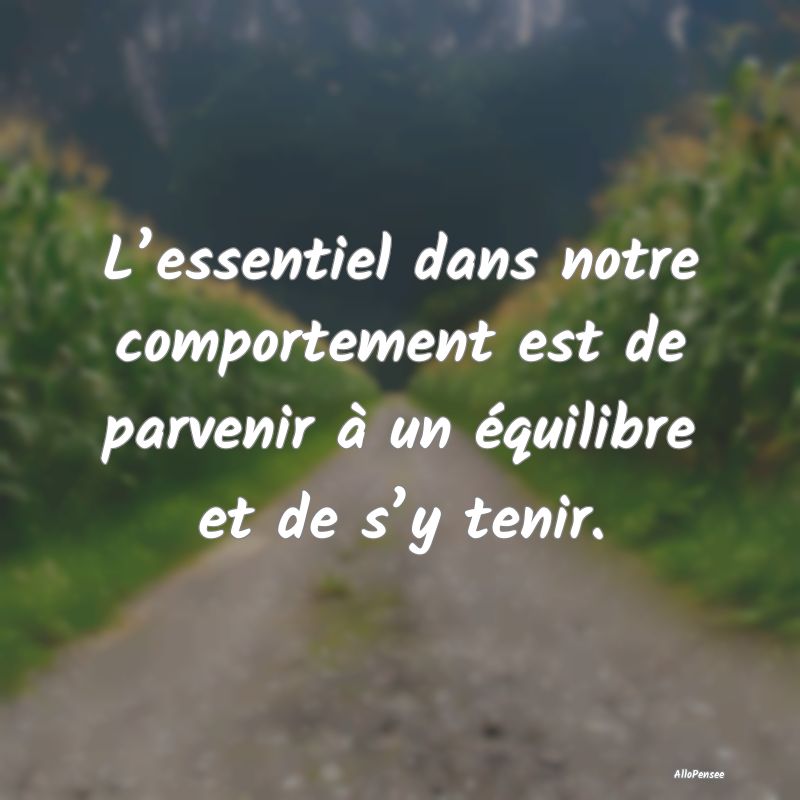 L’essentiel dans notre comportement est de parve...