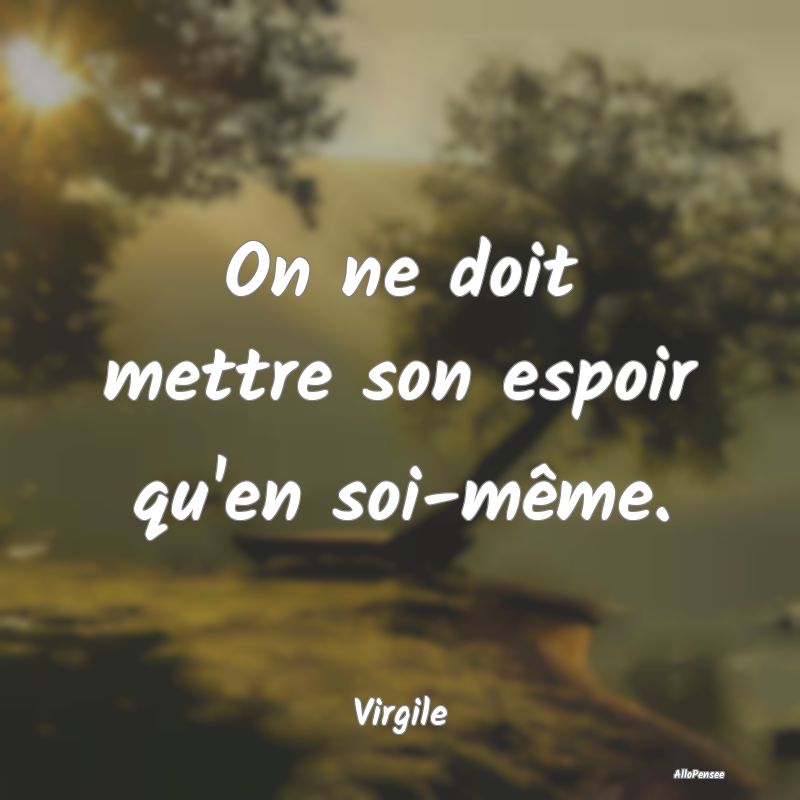 On ne doit mettre son espoir qu'en soi-même....