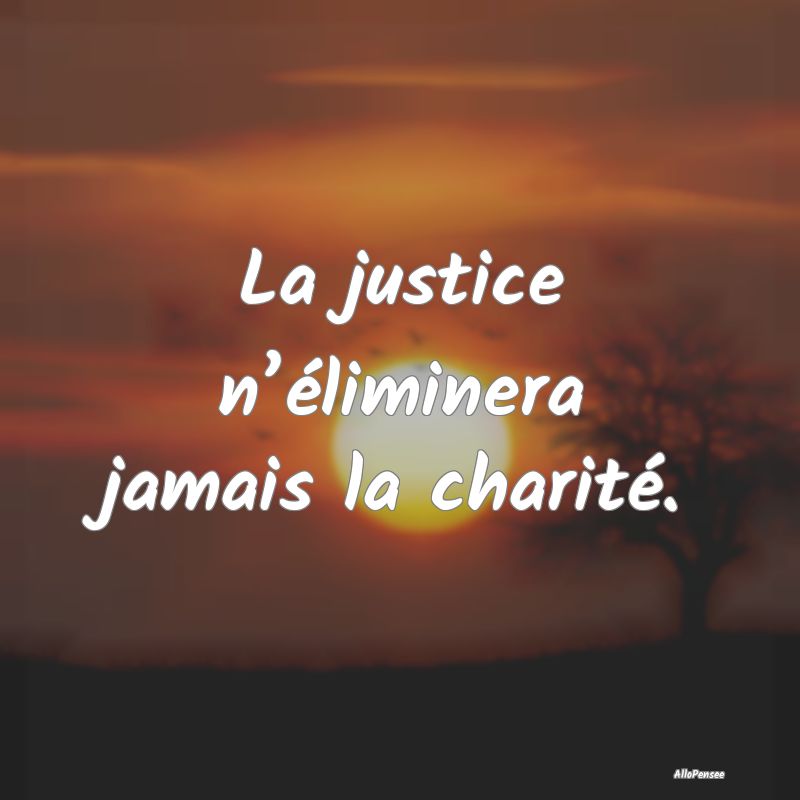 La justice n’éliminera jamais la charité....
