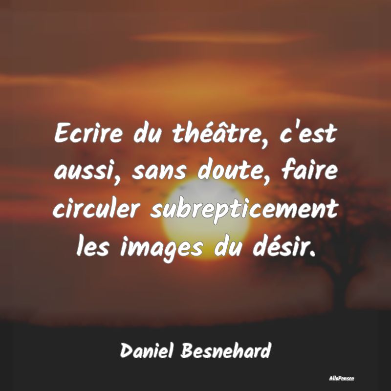 Citation Théâtre - Ecrire du théâtre, c'est aussi, sans doute, fair...