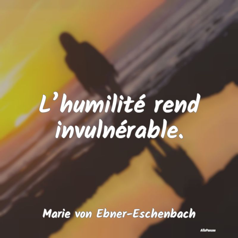 Citation Humilité - L’humilité rend invulnérable....