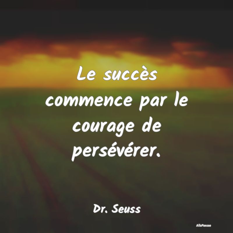 Le succès commence par le courage de persévérer...