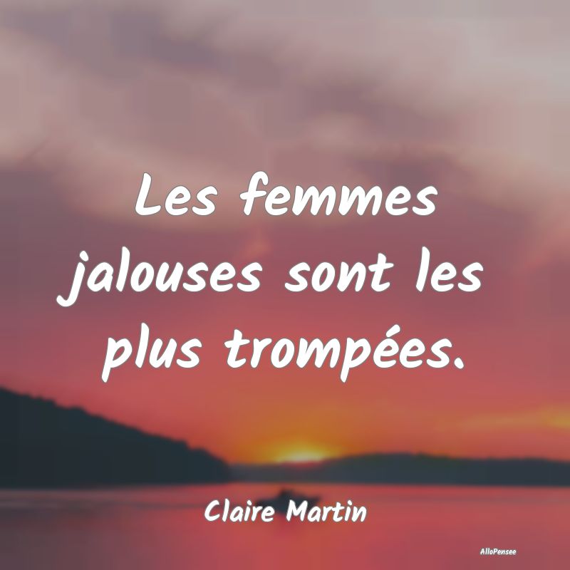 Les femmes jalouses sont les plus trompées....