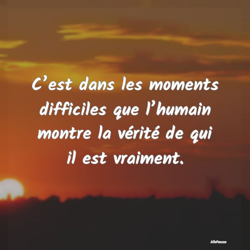 C’est dans les moments difficiles que l’humain...