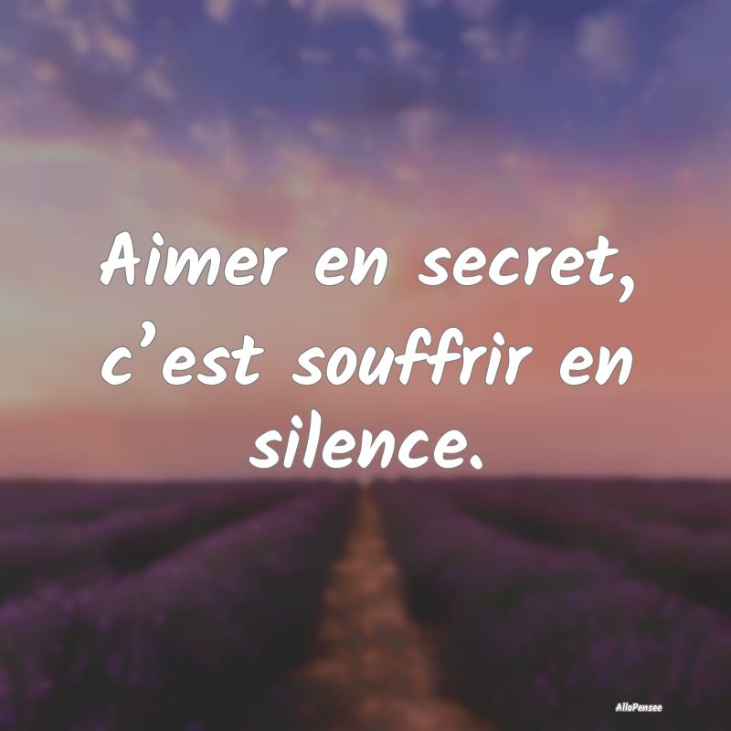 Aimer en secret, c’est souffrir en silence....