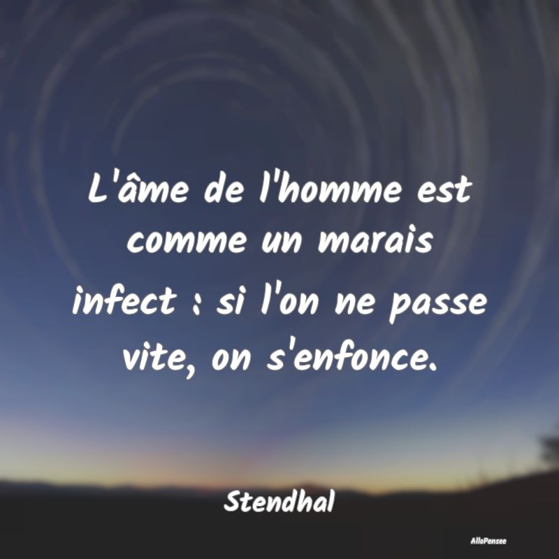 L'âme de l'homme est comme un marais infect : si ...