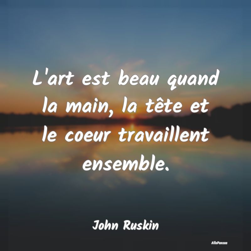 L'art est beau quand la main, la tête et le coeur...