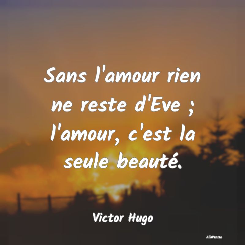 Sans l'amour rien ne reste d'Eve ; l'amour, c'est ...