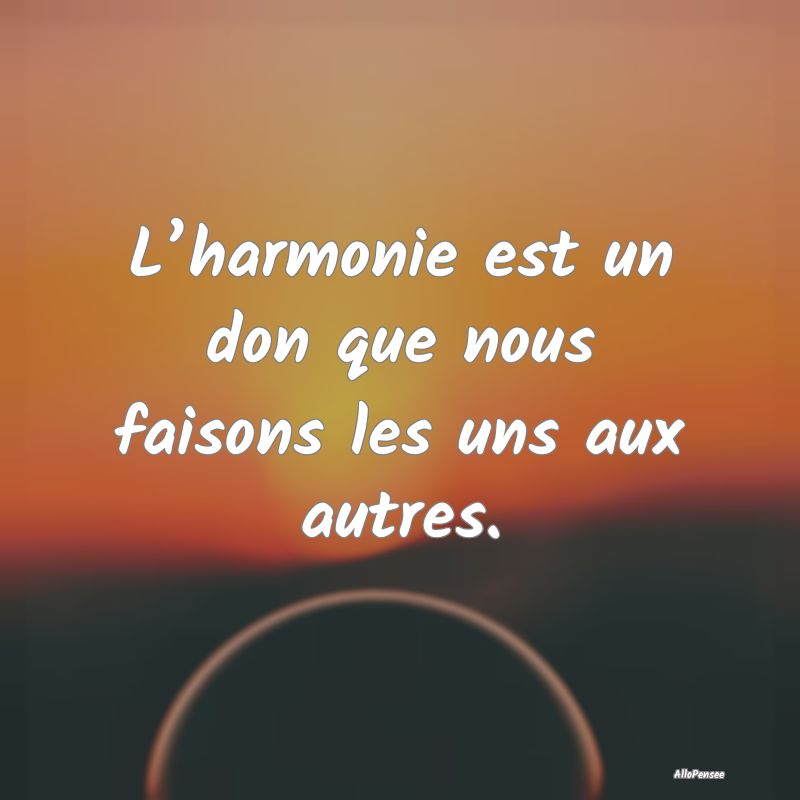 Citation Harmonie - L’harmonie est un don que nous faisons les uns a...