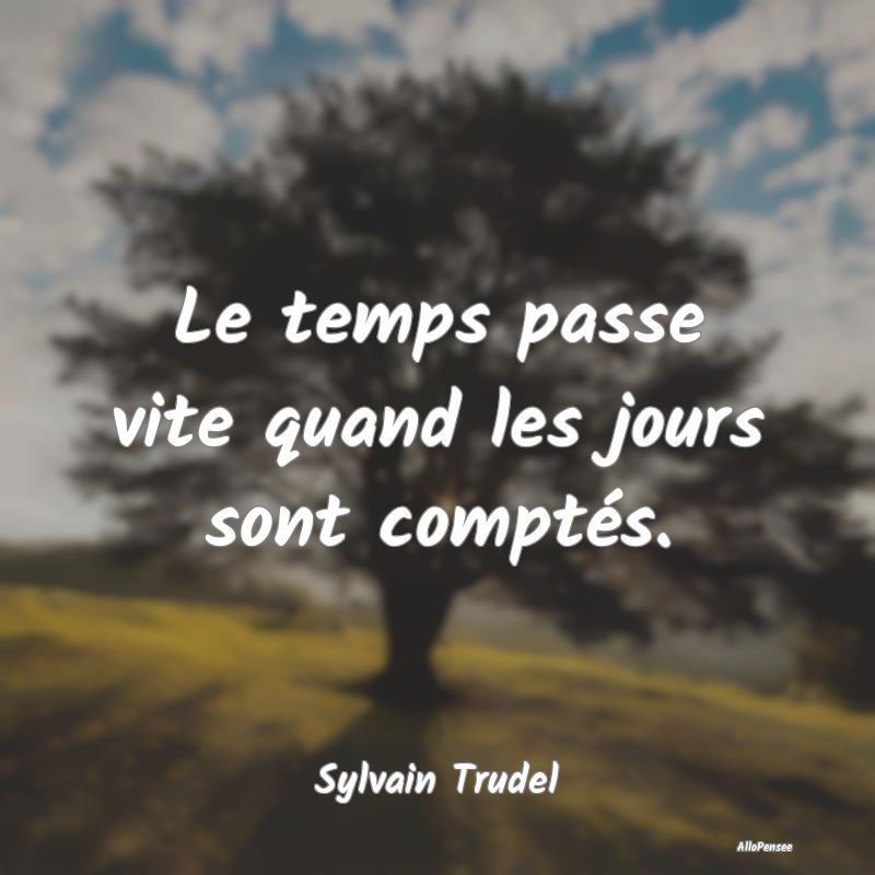 Le temps passe vite quand les jours sont comptés....