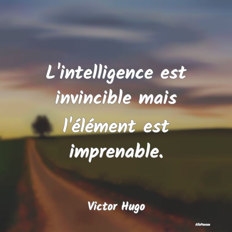 L'intelligence est invincible mais l'élément est...