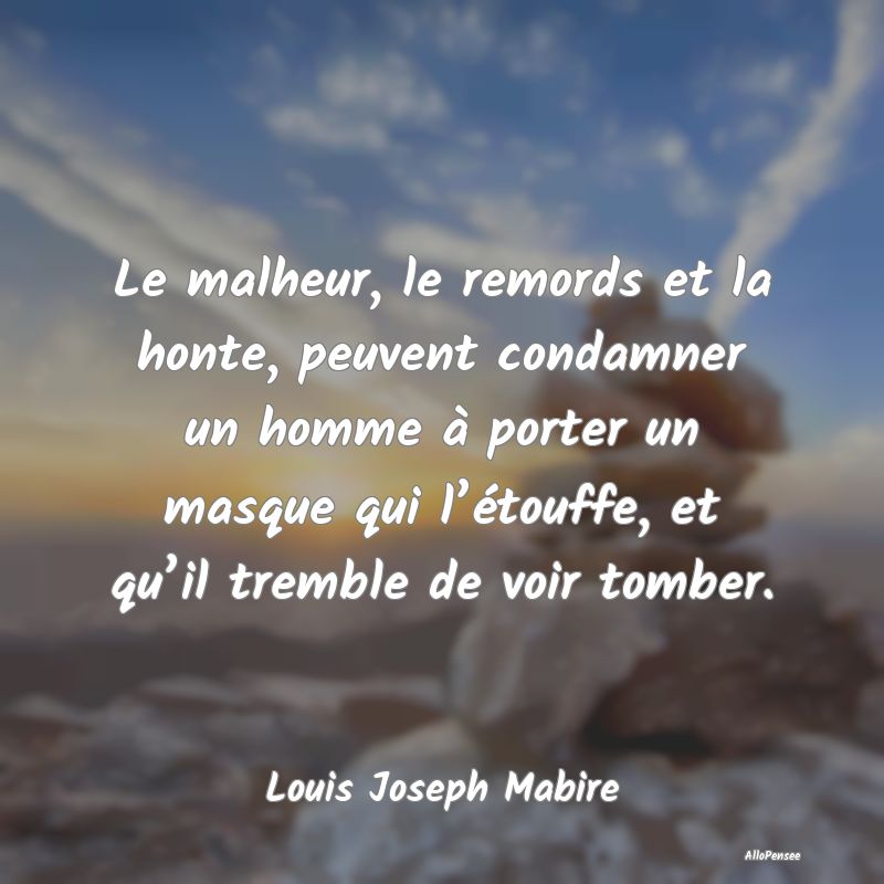 Le malheur, le remords et la honte, peuvent condam...