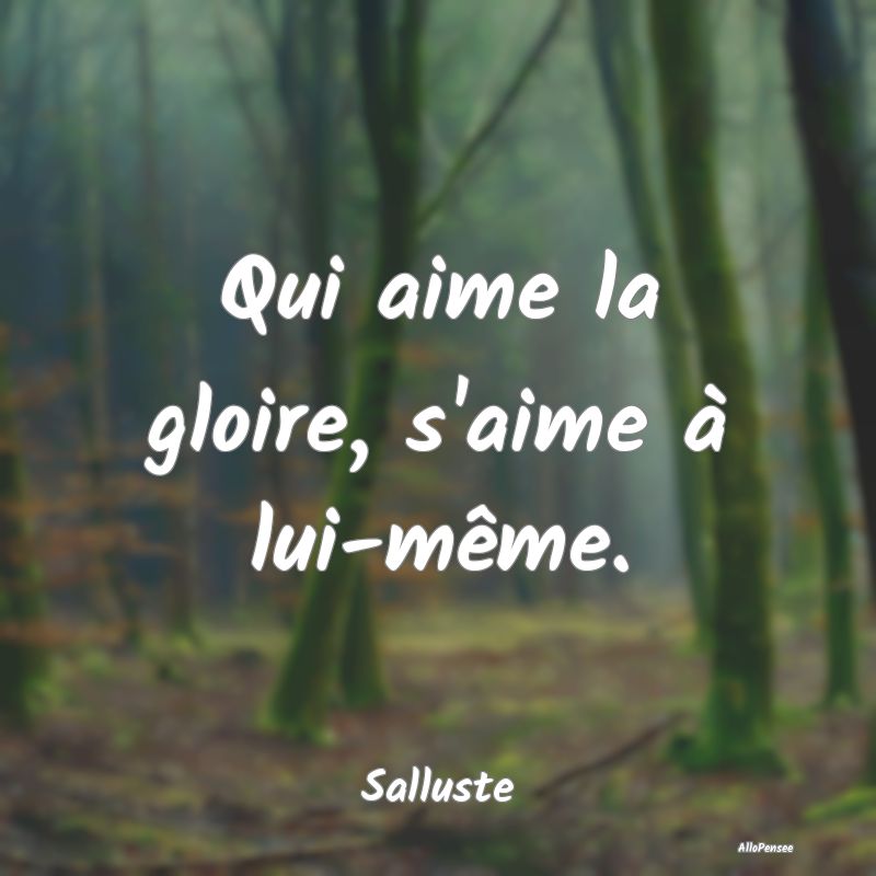 Qui aime la gloire, s'aime à lui-même....