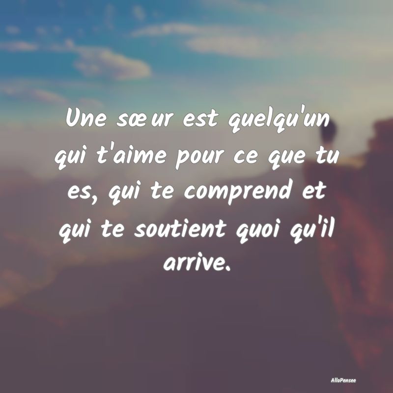 Une sœur est quelqu'un qui t'aime pour ce que tu ...