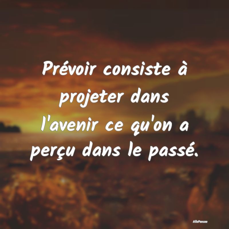 Prévoir consiste à projeter dans l'avenir ce qu'...