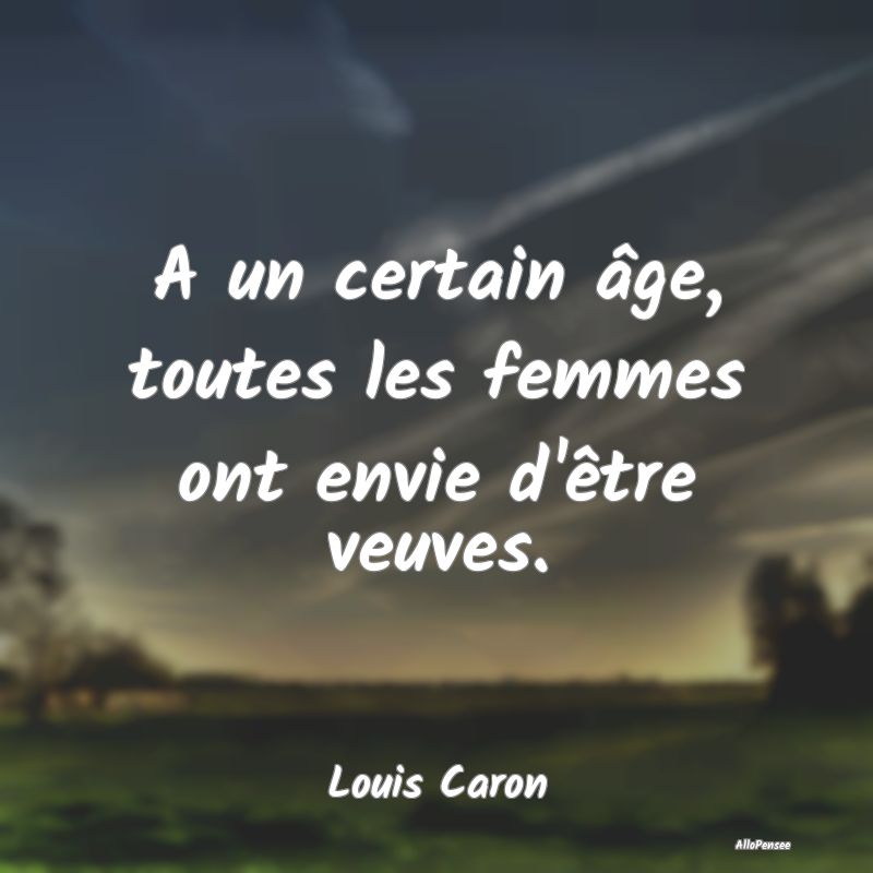 Citation sur les Femmes - A un certain âge, toutes les femmes ont envie d'...