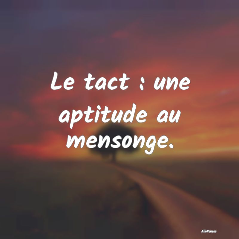 Le tact : une aptitude au mensonge.
...