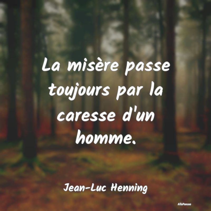 La misère passe toujours par la caresse d'un homm...