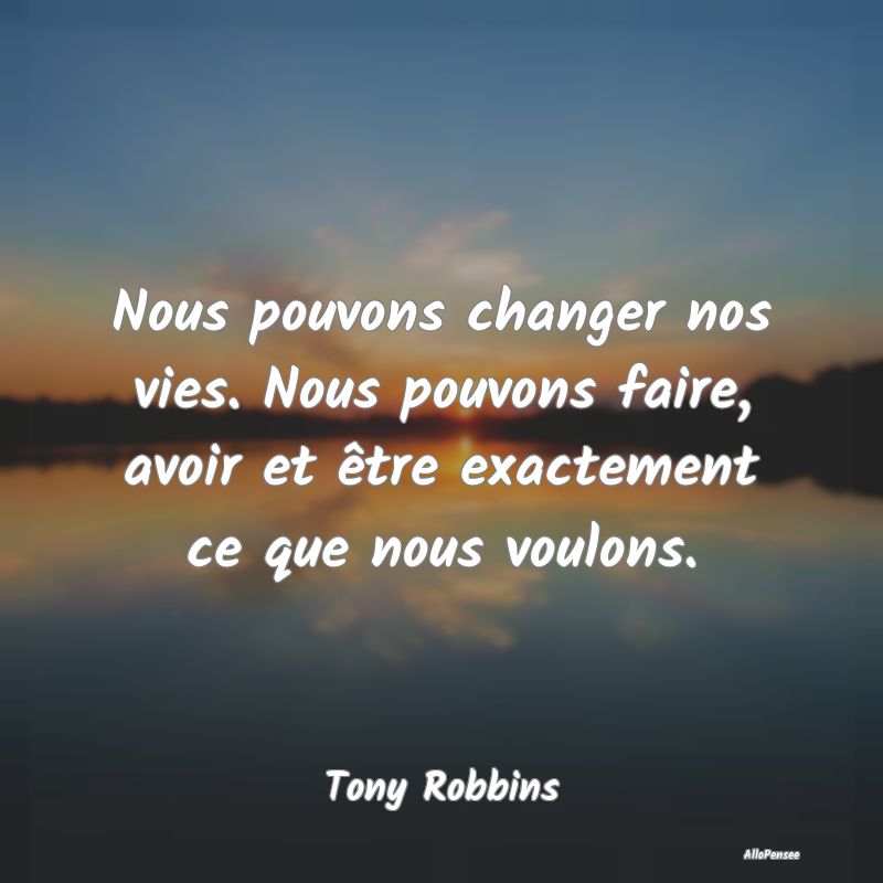 Nous pouvons changer nos vies. Nous pouvons faire,...