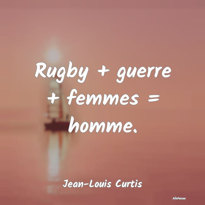Citation Guerre - Rugby + guerre + femmes = homme.... Citation Guerre - Rugby + guerre + femmes = homme....