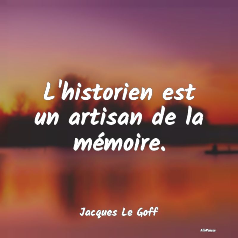 L'historien est un artisan de la mémoire....