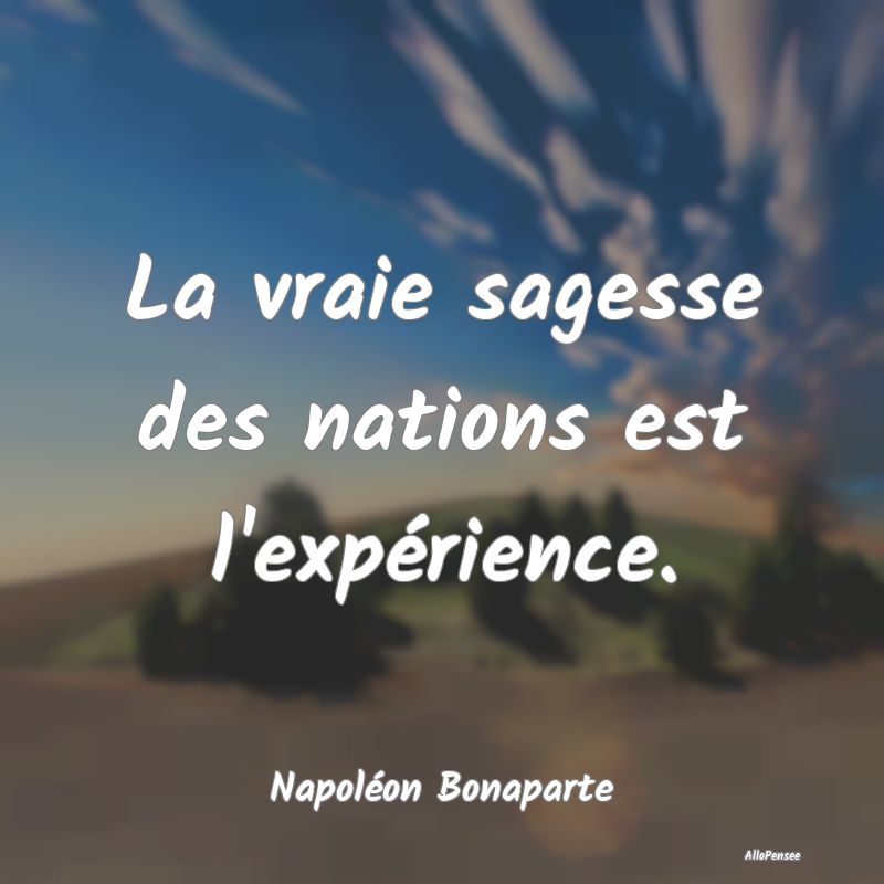 La vraie sagesse des nations est l'expérience....