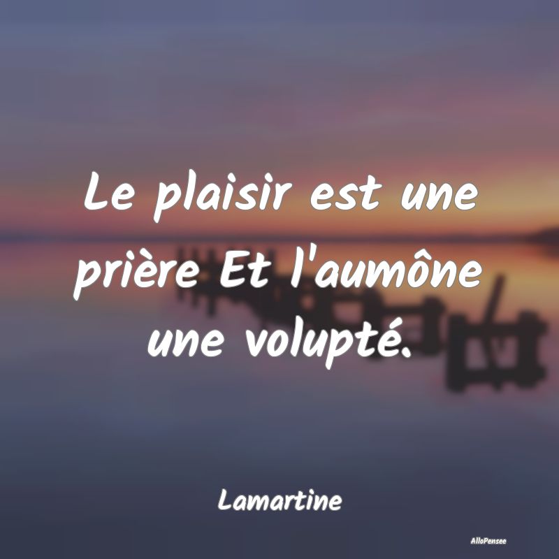 Le plaisir est une prière Et l'aumône une volupt...