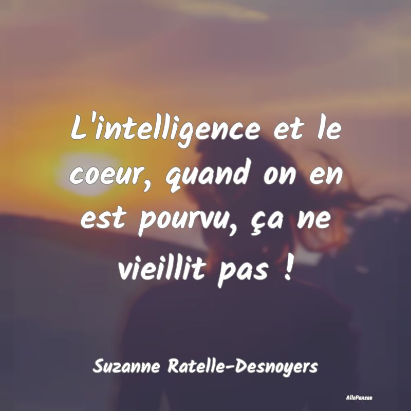 L'intelligence et le coeur, quand on en est pourvu...