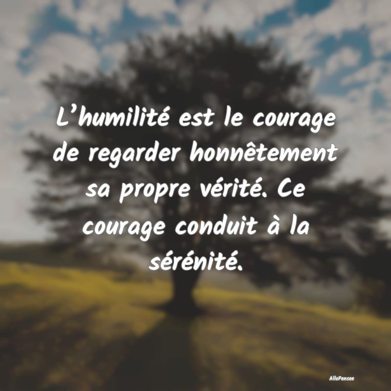L’humilité est le courage de regarder honnêtem...