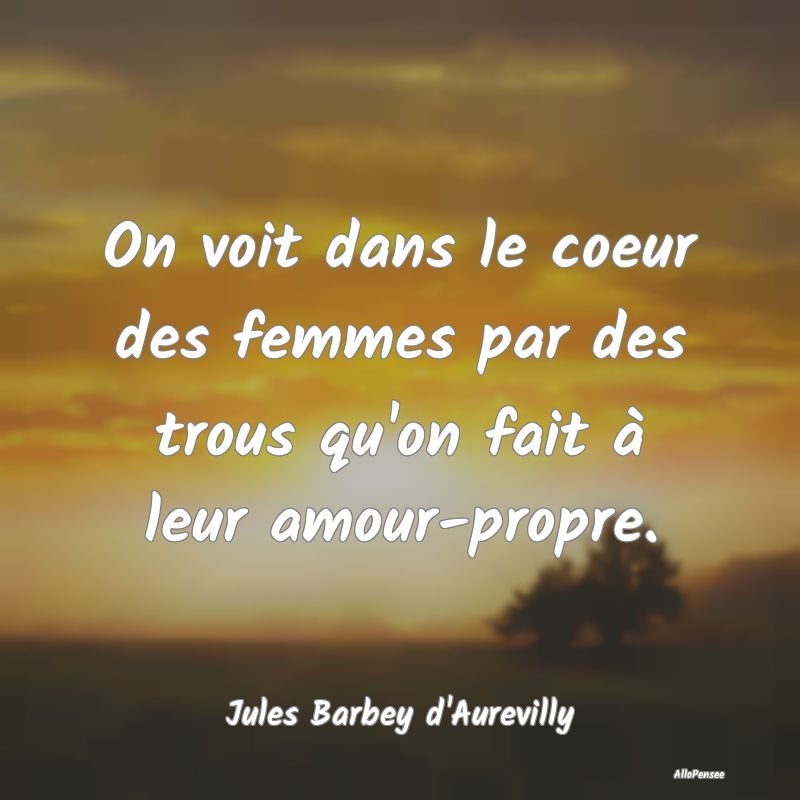 On voit dans le coeur des femmes par des trous qu'...