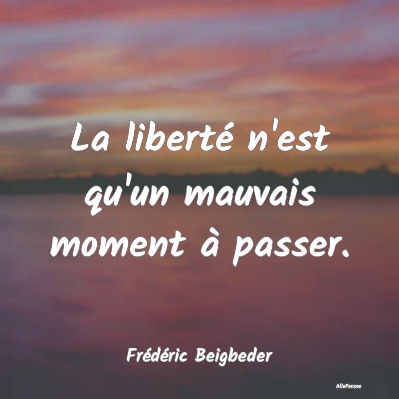 La liberté n'est qu'un mauvais moment à passer....