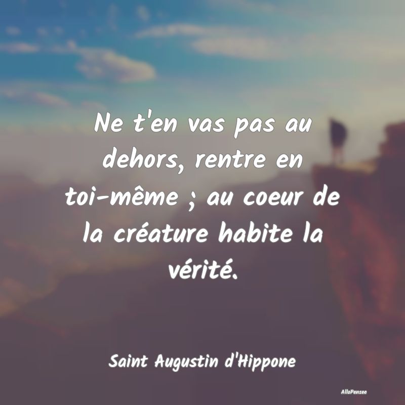 Ne t'en vas pas au dehors, rentre en toi-même ; a...