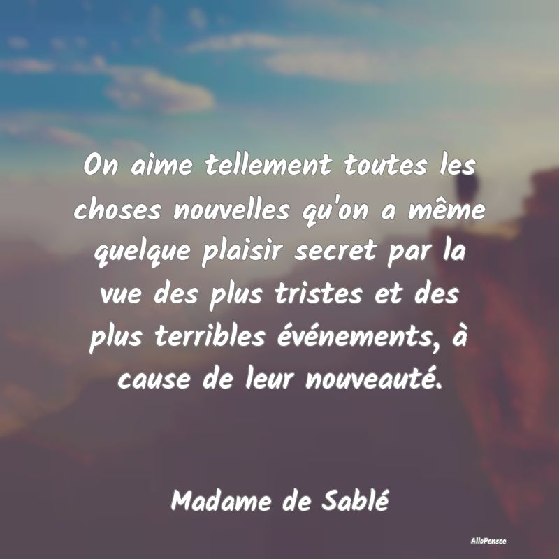 On aime tellement toutes les choses nouvelles qu'o...