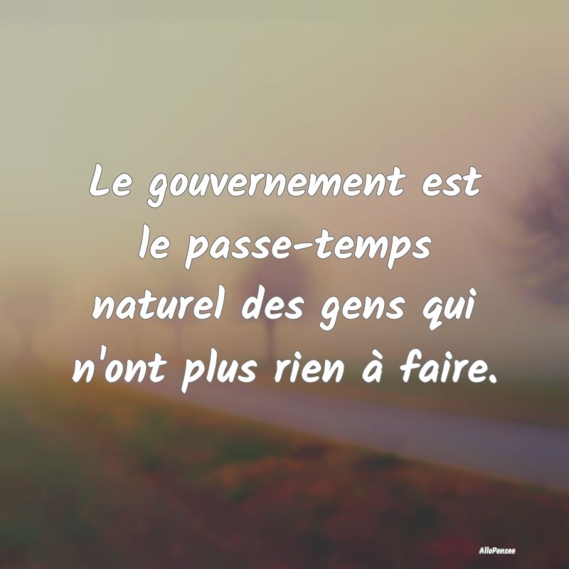 Le gouvernement est le passe-temps naturel des gen...