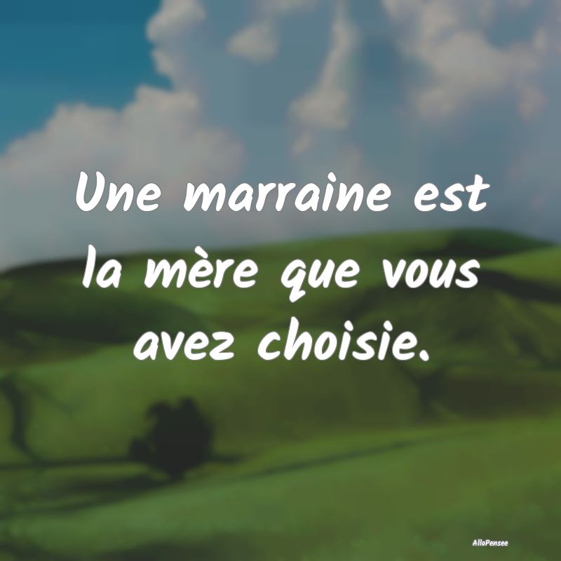 Une marraine est la mère que vous avez choisie.
...