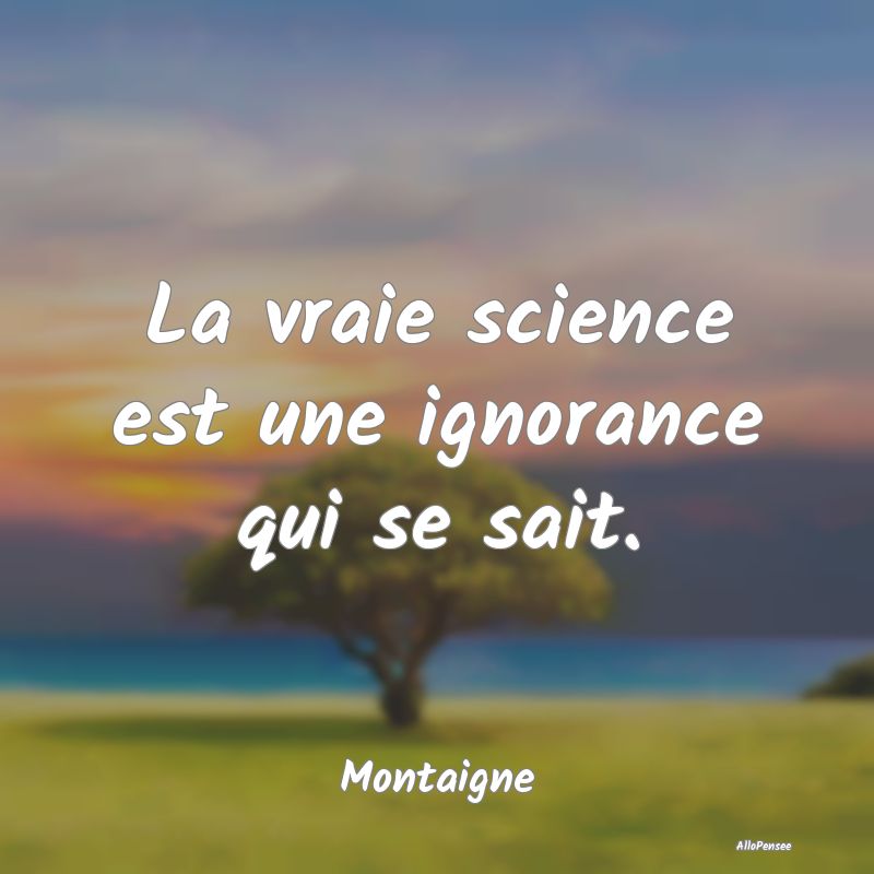 La vraie science est une ignorance qui se sait....
