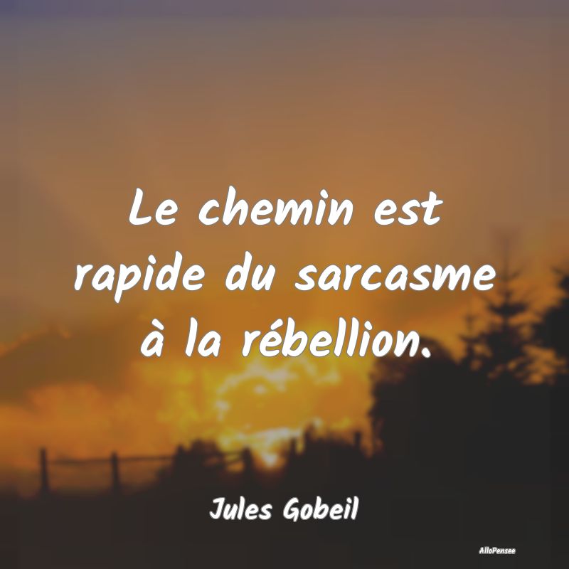 Le chemin est rapide du sarcasme à la rébellion....